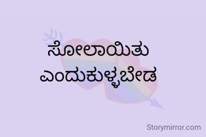 ಸೋಲಾಯಿತು ಎಂದುಕುಳ್ಳಬೇಡ