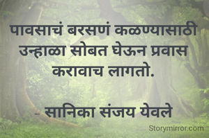 पावसाचं बरसणं कळण्यासाठी उन्हाळा सोबत घेऊन प्रवास करावाच लागतो.

- सानिका संजय येवले