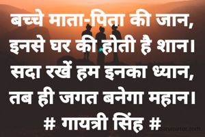 बच्चे माता-पिता की जान,
इनसे घर की होती है शान।
सदा रखें हम इनका ध्यान,
तब ही जगत बनेगा महान।
# गायत्री सिंह #