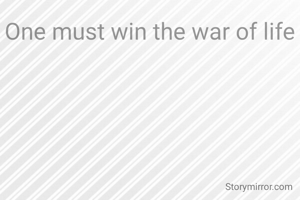 One must win the war of life
