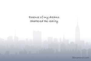 Essence of my dreams 
Shattered the reality 