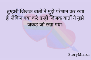 तुम्हारी जिजक बातों ने मुझे परेशान कर रखा है, लेकिन क्या करे, इन्हीं जिजक बातों ने मुझे जकड़ जो रखा गया। 