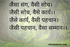 जैसा संग, वैसी सोच।
जैसी सोच, वैसे कार्य।।
जैसे कार्य, वैसी पहचान।
जैसी पहचान, वैसा सम्मान।।