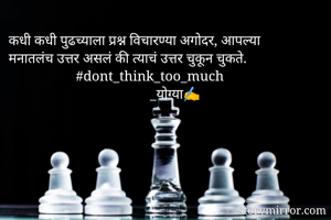 कधी कधी पुढच्याला प्रश्न विचारण्या अगोदर, आपल्या मनातलंच उत्तर असलं की त्याचं उत्तर चुकून चुकते.
                   #dont_think_too_much
                                        _योग्या✍️