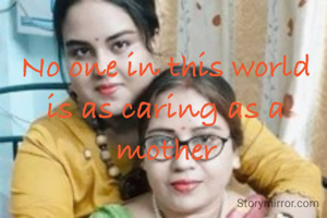 No one in this world is as caring as a mother