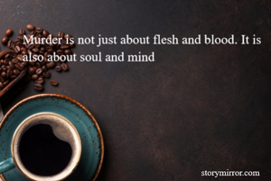 Murder is not just about flesh and blood. It is also about soul and mind