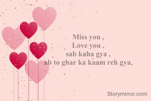 Miss you ,
Love you ,
sab kaha gya ,
ab to ghar ka kaam reh gya,
