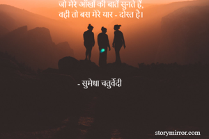 जो मेरे आँखों की बातें सुनते हैं,
वही तो बस मेरे यार - दोस्त है। 


                 



          - सुमेधा चतुर्वेदी 