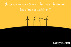 Success comes to those who not only dream, but strive to achieve it