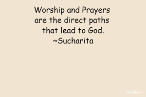 Worship and Prayers are the direct paths that lead to God.
~Sucharita