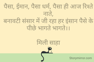 पैसा, ईमान, पैसा धर्म, पैसा ही आज रिश्ते नाते,
बनावटी संसार में जी रहा हर इंसान पैसे के पीछे भागते भागते।।

मिली साहा
