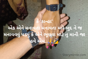 કે 'કાન્હા'
 એક એને મનાવતા મનાવતા મારે ખુદ ને જ મનાવવવું પડ્યું કે એને ભૂલવા માટે તુ માની જા હવે એમ..🙏🔏