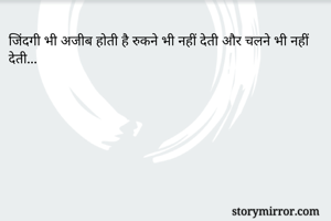 जिंदगी भी अजीब होती है रुकने भी नहीं देती और चलने भी नहीं देती...