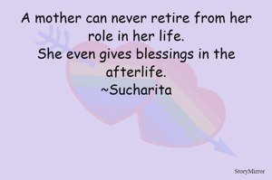 A mother can never retire from her role in her life.
She even gives blessings in the afterlife.
~Sucharita