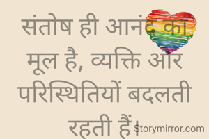 संतोष ही आनंद का मूल है, व्यक्ति और परिस्थितियों बदलती रहती हैं।