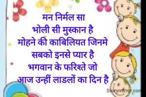 मन निर्मल सा
भोली सी मुस्कान है 
मोहने की काबिलियत जिनमे 
सबको इनसे प्यार है 
भगवान के फरिश्ते जो 
आज उन्हीं लाडलों का दिन है 