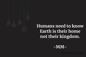 Humans need to know
Earth is their home
not their kingdom.

-MM-