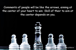 Comments of people will be like the arrows, aiming at the center of your heart to win. Skill of their to aim at the center depends on you. 