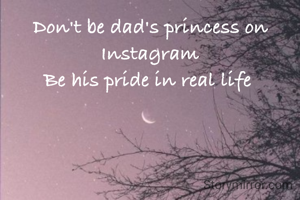 Don't be dad's princess on Instagram
Be his pride in real life 