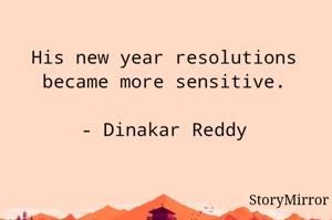 His new year resolutions became more sensitive.

- Dinakar Reddy