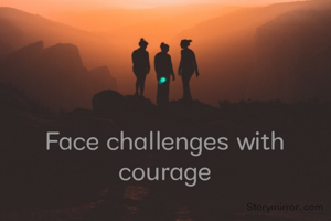 Face challenges with courage