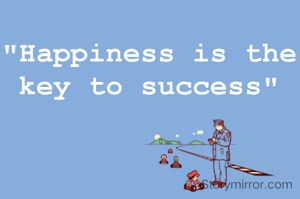 "Happiness is the key to success"
