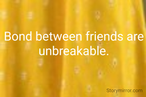 Bond between friends are unbreakable.
