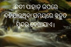  ନଦୀ ପାହାଡ଼ ଉପରେ ବହିଯାଉଥିବା ସମୟରେ ବହୁତ ସୁନ୍ଦର ଦେଖାଯାଏ।