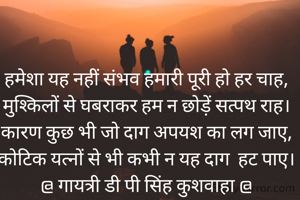 हमेशा यह नहीं संभव हमारी पूरी हो हर चाह,
मुश्किलों से घबराकर हम न छोड़ें सत्पथ राह।
कारण कुछ भी जो दाग अपयश का लग जाए,
कोटिक यत्नों से भी कभी न यह दाग  हट पाए।
@ गायत्री डी पी सिंह कुशवाहा @