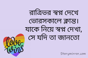 রাত্রিভর স্বপ্ন দেখে
ভোরসকালে ক্লান্ত।
যাকে নিয়ে স্বপ্ন দেখা,
সে যদি তা জানতো