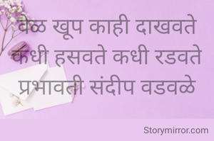 वेळ खूप काही दाखवते
कधी हसवते कधी रडवते
प्रभावती संदीप वडवळे