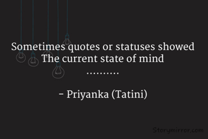 Sometimes quotes or statuses showed
The current state of mind
..........

- Priyanka (Tatini)