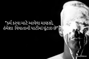 "કર્મ કરવા માટે આવેલા માણસો હંમેશા  વિધાતાની પાટીમાં ઘુંટાઇ છે"