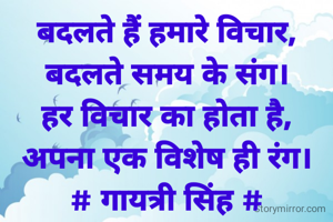 बदलते हैं हमारे विचार,
बदलते समय के संग।
हर विचार का होता है,
अपना एक विशेष ही रंग।
# गायत्री सिंह #