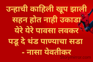 उन्हाची काहिली खूप झाली
सहन होत नाही उकाडा
येरे येरे पावसा लवकर
पडू दे थंड पाण्याचा सडा 
- नासा येवतीकर