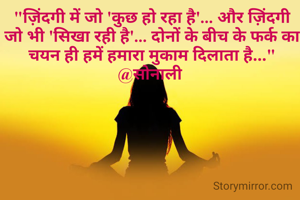 "ज़िंदगी में जो 'कुछ हो रहा है'... और ज़िंदगी जो भी 'सिखा रही है'... दोनों के बीच के फर्क का चयन ही हमें हमारा मुकाम दिलाता है..."
@सोनाली 