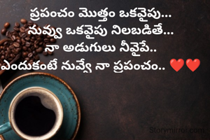 ప్రపంచం మొత్తం ఒకవైపు...
నువ్వు ఒకవైపు నిలబడితే...
నా అడుగులు నీవైపే..
ఎందుకంటే నువ్వే నా ప్రపంచం.. ❤️❤️