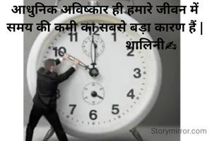 आधुनिक अविष्कार ही हमारे जीवन में समय की कमी का सबसे बड़ा कारण हैं |
                          शालिनी✍