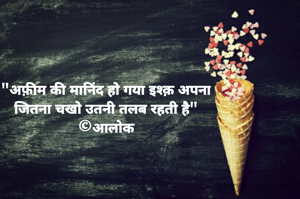 "अफ़ीम की मानिंद हो गया इश्क़ अपना
जितना चखो उतनी तलब रहती है"
©आलोक