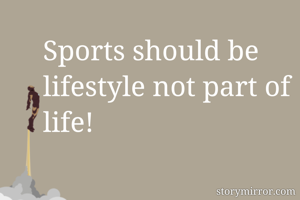 Sports should be lifestyle not part of life! 