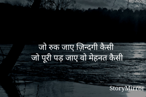 जो रुक जाए ज़िन्दगी कैसी
जो पूरी पड़ जाए वो मेहनत कैसी