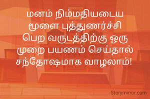 மனம் நிம்மதியடைய
மூளை புத்துணர்ச்சி பெற வருடத்திற்கு ஒரு முறை பயணம் செய்தால் சந்தோஷமாக வாழலாம்! 