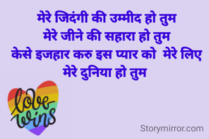 मेरे जिदंगी की उम्मीद हो तुम
 मेरे जीने की सहारा हो तुम
 केसे इजहार करु इस प्यार को  मेरे लिए मेरे दुनिया हो तुम