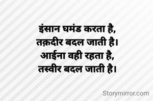 इंसान घमंड करता है,
तक़दीर बदल जाती है।
आईना वही रहता है,
तस्वीर बदल जाती है।