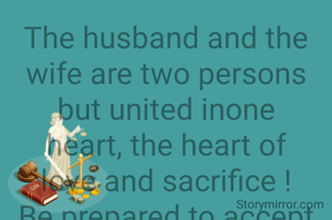 The husband and the wife are two persons but united inone heart, the heart of love and sacrifice !Be prepared to accept thefamily burdens and responsibilityand try to be laxmi - Narayan or Sita - Ram! 