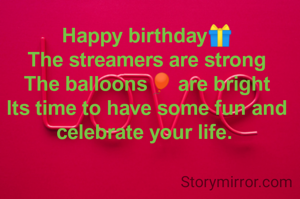 Happy birthday🎁
The streamers are strong
The balloons🎈 are bright
lts time to have some fun and celebrate your life. 