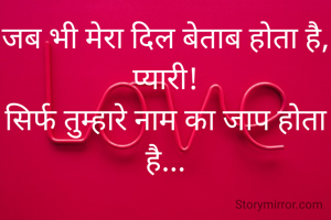 जब भी मेरा दिल बेताब होता है,
प्यारी!
सिर्फ तुम्हारे नाम का जाप होता है...