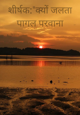 क्यों जलता पागल परवाना