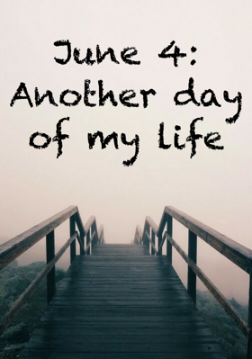 June 4: Another Day Of My Life