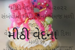 *મીઠી વેદના* ૩૦-૫-૨૦૨૨
સંબંધોમાં મીઠી વેદના એમજ મળી જાય છે,
વેદના થકી જિંદગી ને નવી દિશા મળી છે,
સંબંધો અધૂરાં રહ્યાં એ વાત નથી
પણ જિંદગી ને સમજવાનો અવસર મળ્યો એ મોટી વાત છે...
*કોપી આરક્ષિત* *©*
*ભાવના ભટ્ટ અમદાવાદ*
➖〰️➖〰️➖〰️➖〰️➖